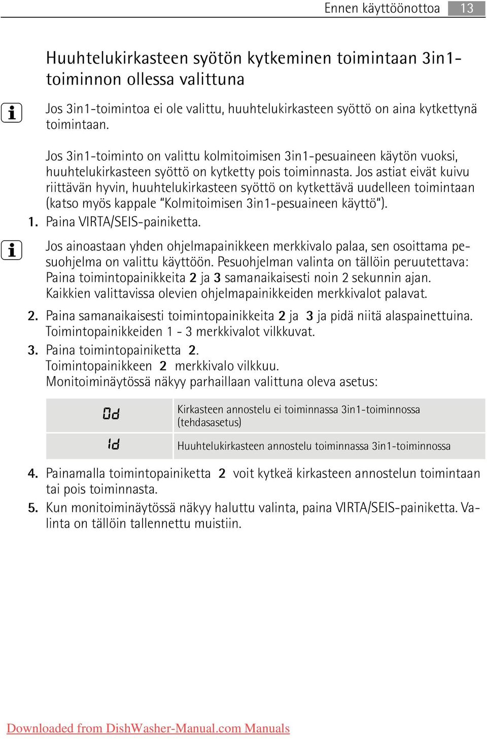 Jos astiat eivät kuivu riittävän hyvin, huuhtelukirkasteen syöttö on kytkettävä uudelleen toimintaan (katso myös kappale Kolmitoimisen 3in1-pesuaineen käyttö ). 1. Paina VIRTA/SEIS-painiketta.