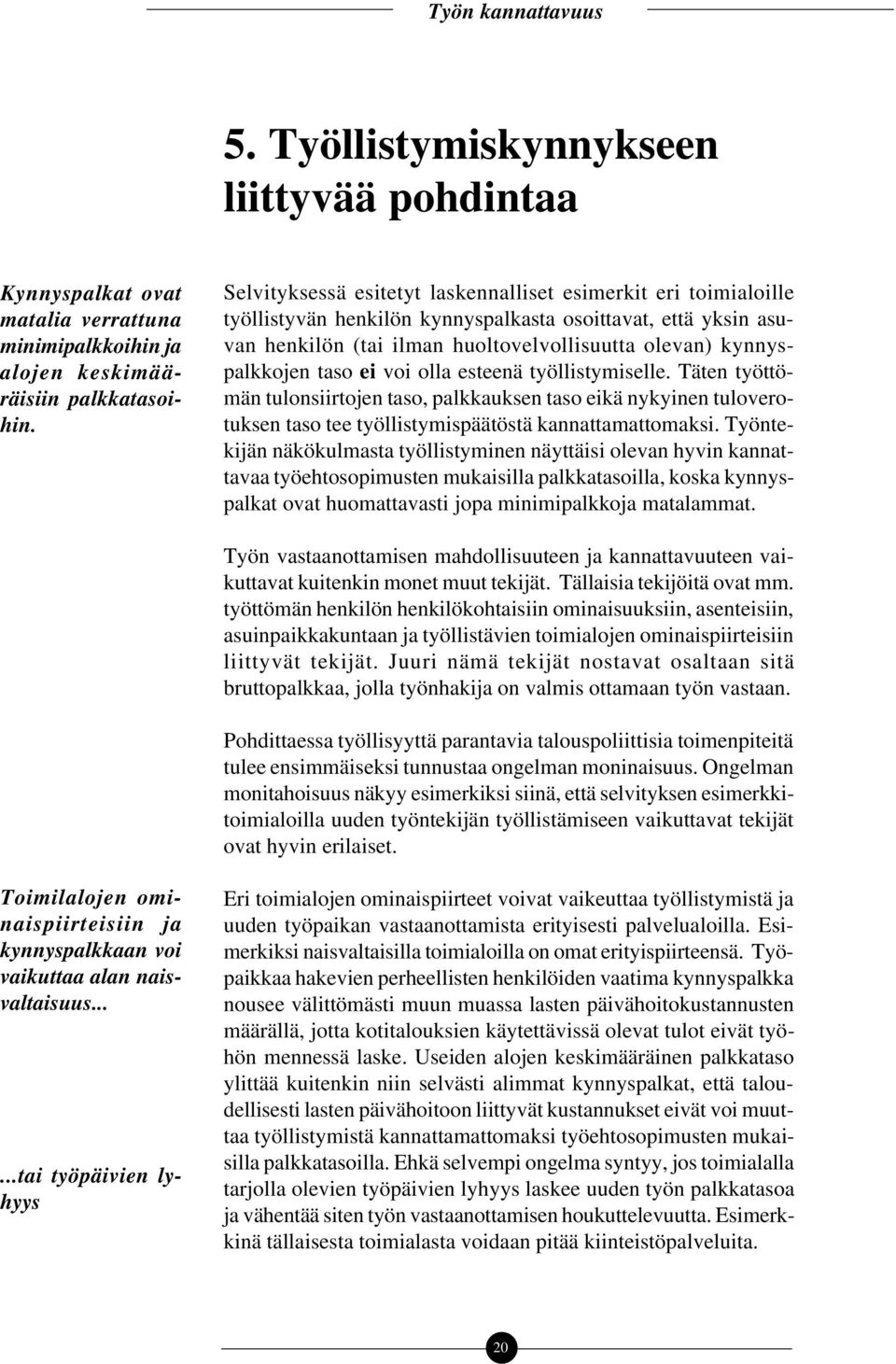 taso ei voi olla esteenä työllistymiselle. Täten työttömän tulonsiirtojen taso, palkkauksen taso eikä nykyinen tuloverotuksen taso tee työllistymispäätöstä kannattamattomaksi.