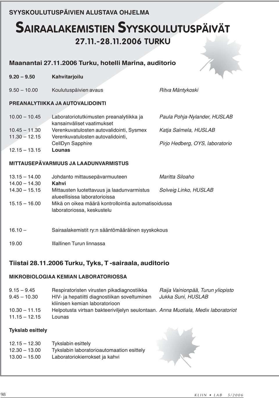 30 Verenkuvatulosten autovalidointi, Sysmex Katja Salmela, HUSLAB 11.30 12.15 Verenkuvatulosten autovalidointi, CellDyn Sapphire Pirjo Hedberg, OYS, laboratorio 12.15 13.