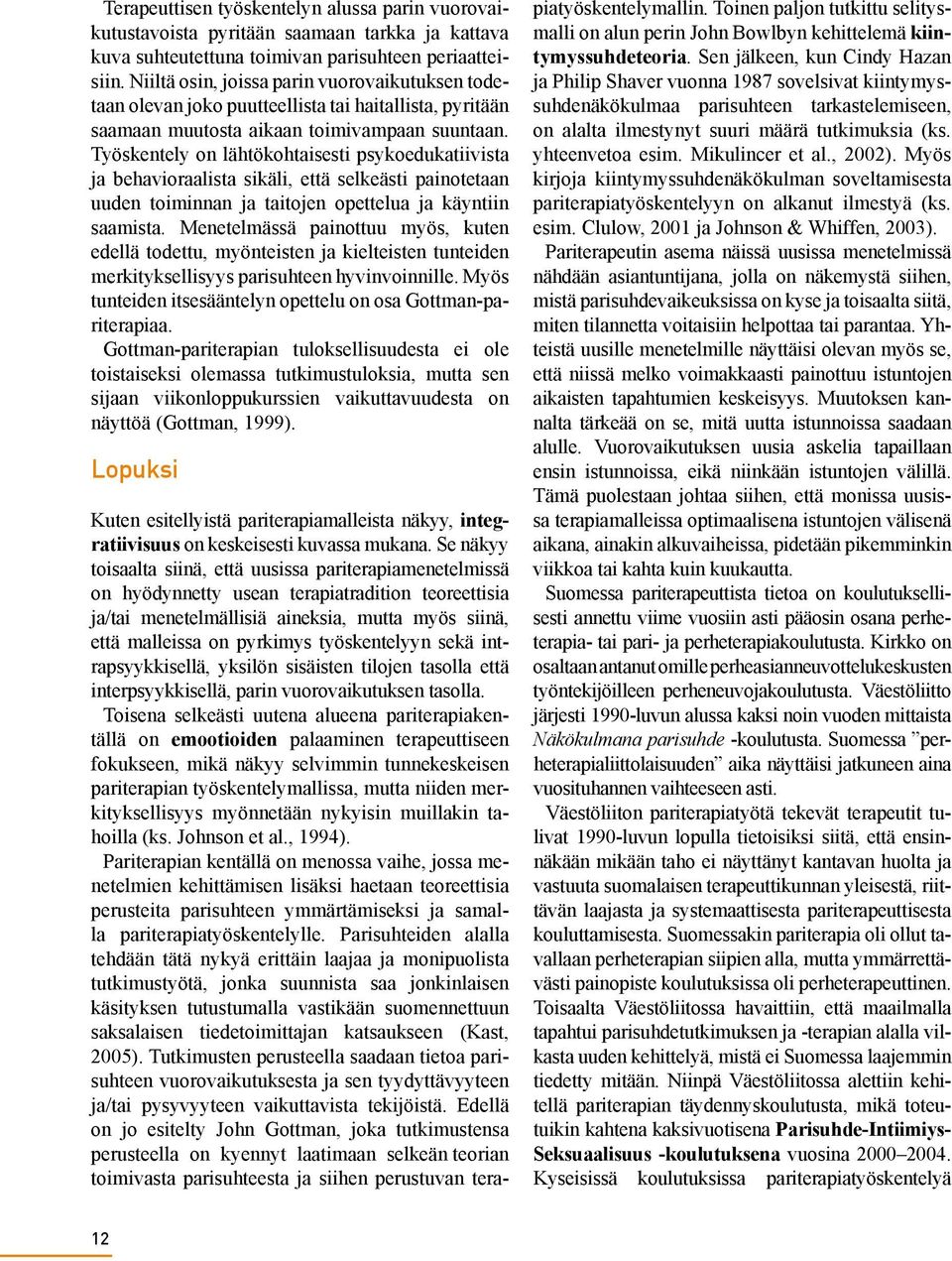 Työskentely on lähtökohtaisesti psykoedukatiivista ja behavioraalista sikäli, että selkeästi painotetaan uuden toiminnan ja taitojen opettelua ja käyntiin saamista.