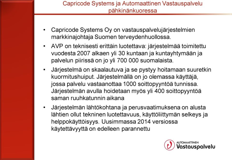 Järjestelmä on skaalautuva ja se pystyy hoitamaan suuretkin kuormitushuiput. Järjestelmällä on jo olemassa käyttäjä, jossa palvelu vastaanottaa 1000 soittopyyntöä tunnissa.