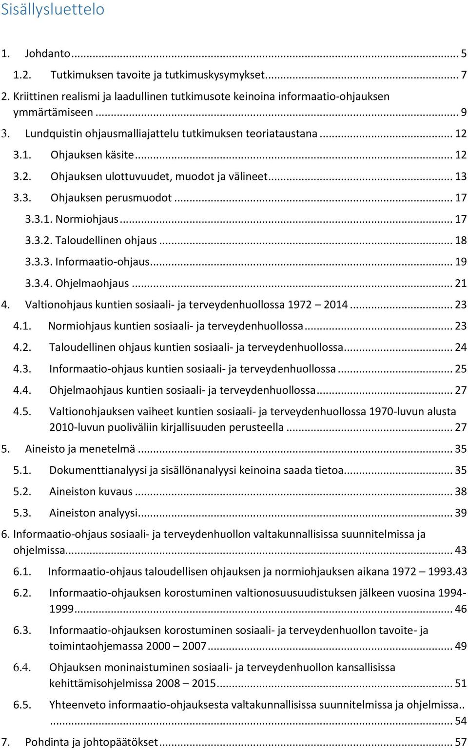 .. 17 3.3.2. Taloudellinen ohjaus... 18 3.3.3. Informaatio-ohjaus... 19 3.3.4. Ohjelmaohjaus... 21 4. Valtionohjaus kuntien sosiaali- ja terveydenhuollossa 1972 2014... 23 4.1. Normiohjaus kuntien sosiaali- ja terveydenhuollossa.