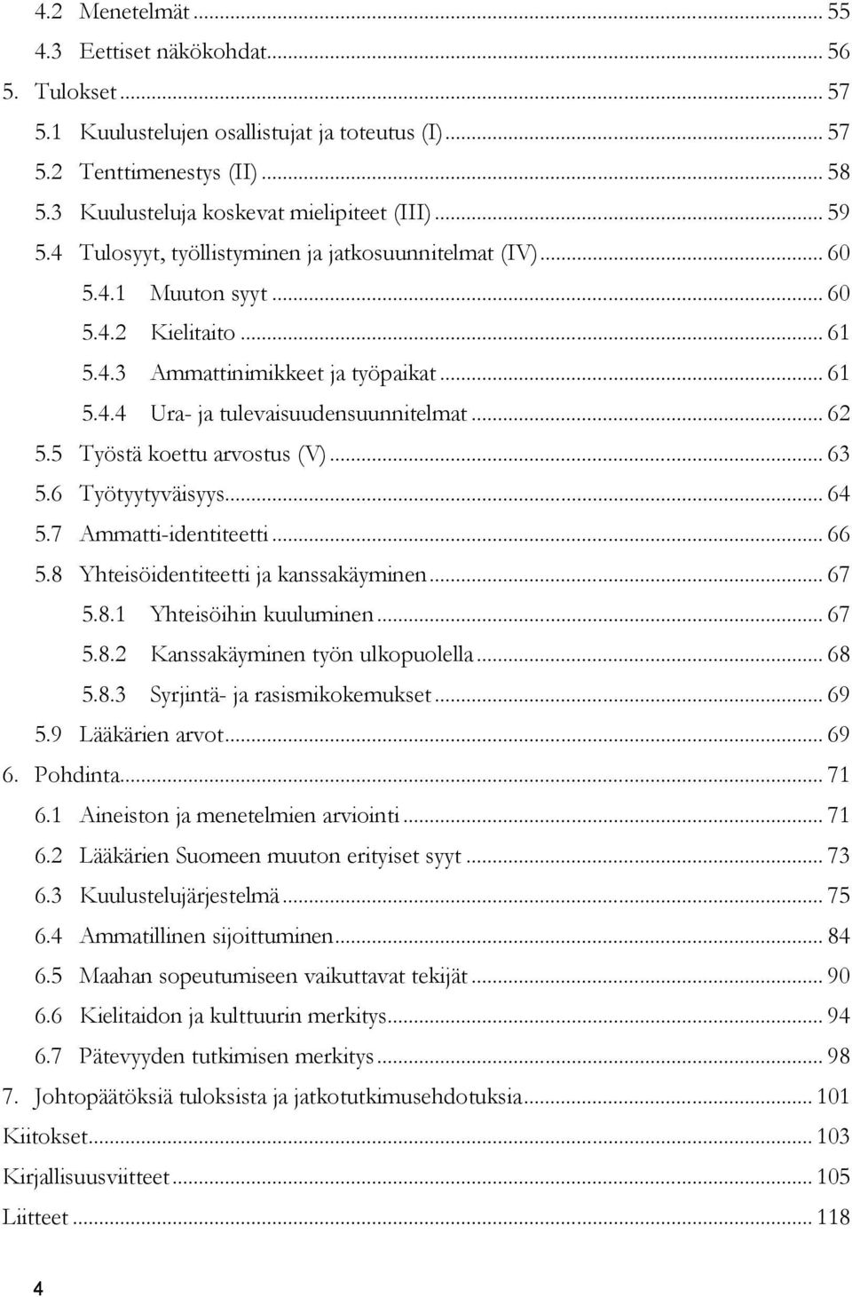 .. 62 5.5 Työstä koettu arvostus (V)... 63 5.6 Työtyytyväisyys... 64 5.7 Ammatti-identiteetti... 66 5.8 Yhteisöidentiteetti ja kanssakäyminen... 67 5.8.1 Yhteisöihin kuuluminen... 67 5.8.2 Kanssakäyminen työn ulkopuolella.