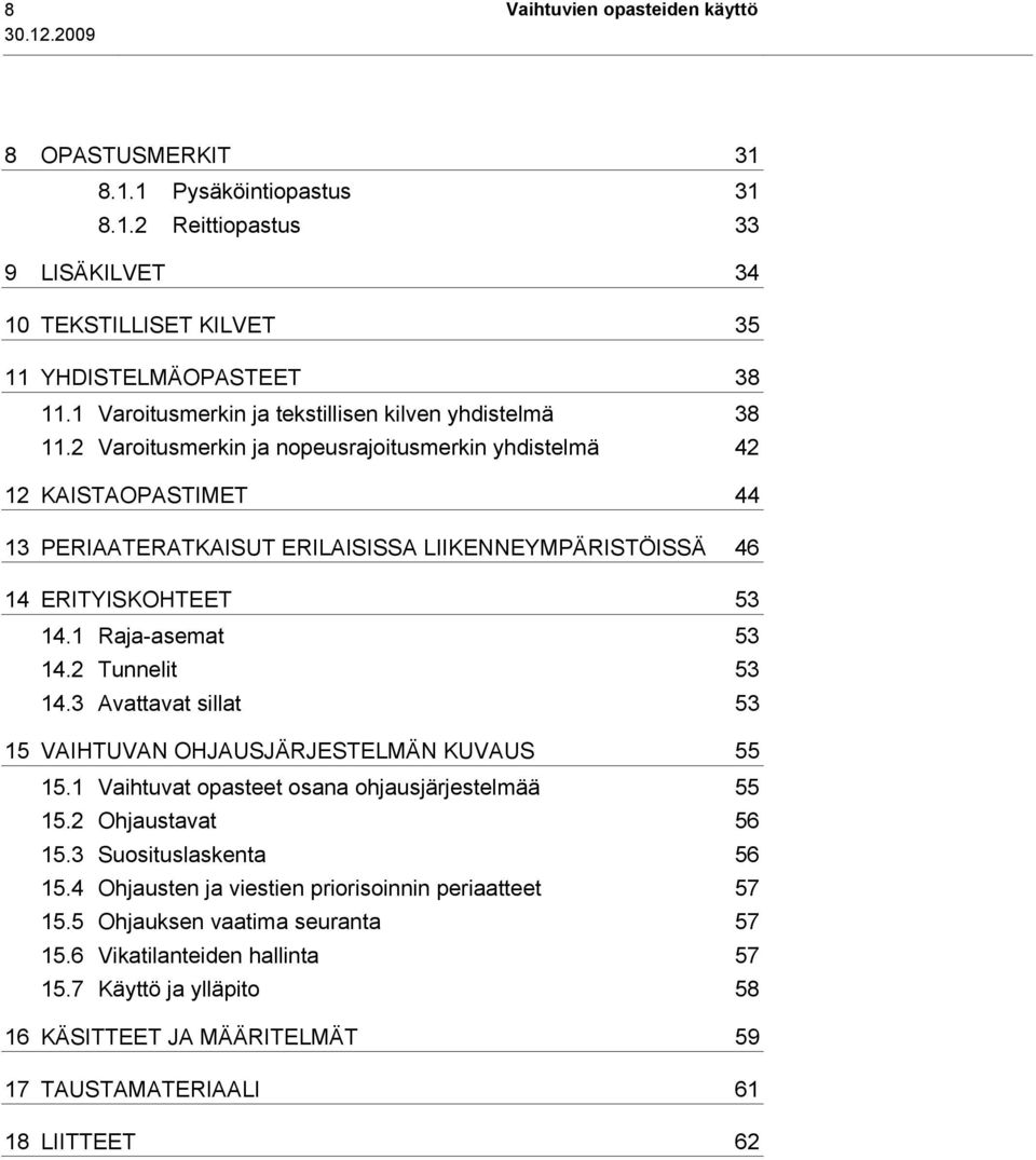 2 Varoitusmerkin ja nopeusrajoitusmerkin yhdistelmä 42 12 KAISTAOPASTIMET 44 13 PERIAATERATKAISUT ERILAISISSA LIIKENNEYMPÄRISTÖISSÄ 46 14 ERITYISKOHTEET 53 14.1 Raja-asemat 53 14.2 Tunnelit 53 14.