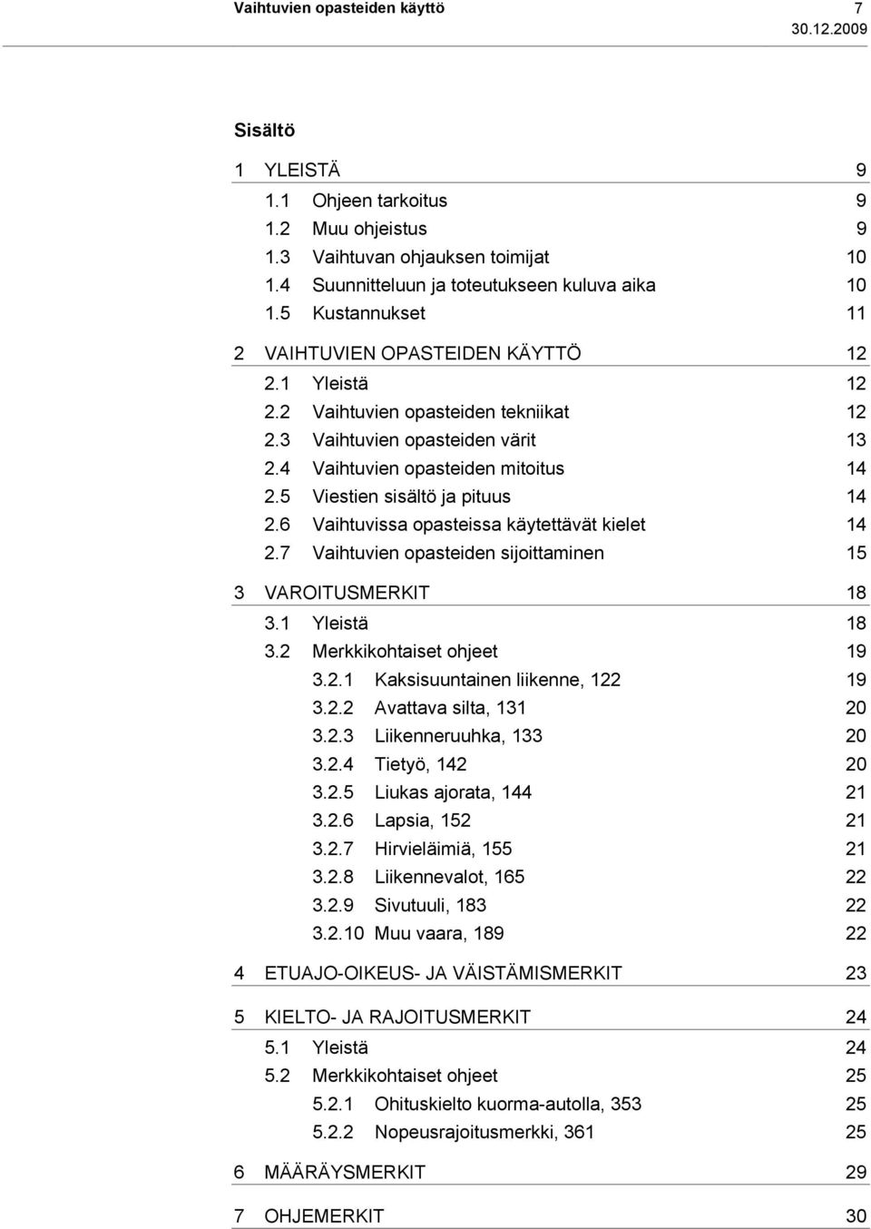 5 Viestien sisältö ja pituus 14 2.6 Vaihtuvissa opasteissa käytettävät kielet 14 2.7 Vaihtuvien opasteiden sijoittaminen 15 3 VAROITUSMERKIT 18 3.1 Yleistä 18 3.2 Merkkikohtaiset ohjeet 19 3.2.1 Kaksisuuntainen liikenne, 122 19 3.