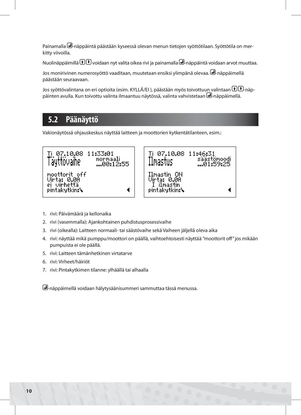 -näppäimellä -näpjos syöttövalintana on eri optioita (esim. KYLLÄ/EI ), päästään myös toivottuun valintaan päinten avulla. Kun toivottu valinta ilmaantuu näytössä, valinta vahvistetaan -näppäimellä.