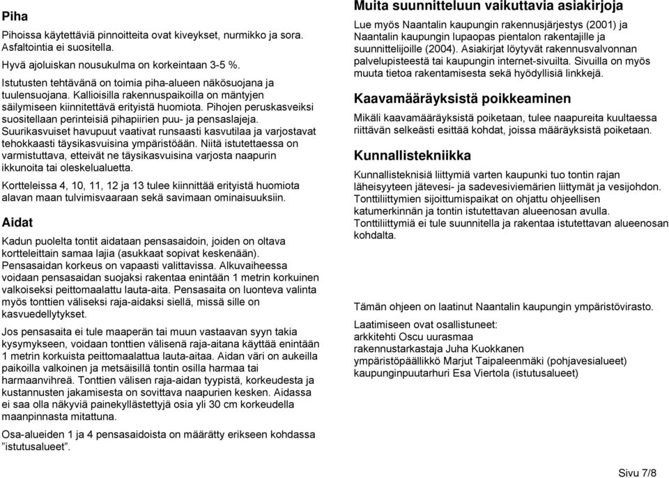 Pihojen peruskasveiksi suositellaan perinteisiä pihapiirien puu- ja pensaslajeja. Suurikasvuiset havupuut vaativat runsaasti kasvutilaa ja varjostavat tehokkaasti täysikasvuisina ympäristöään.