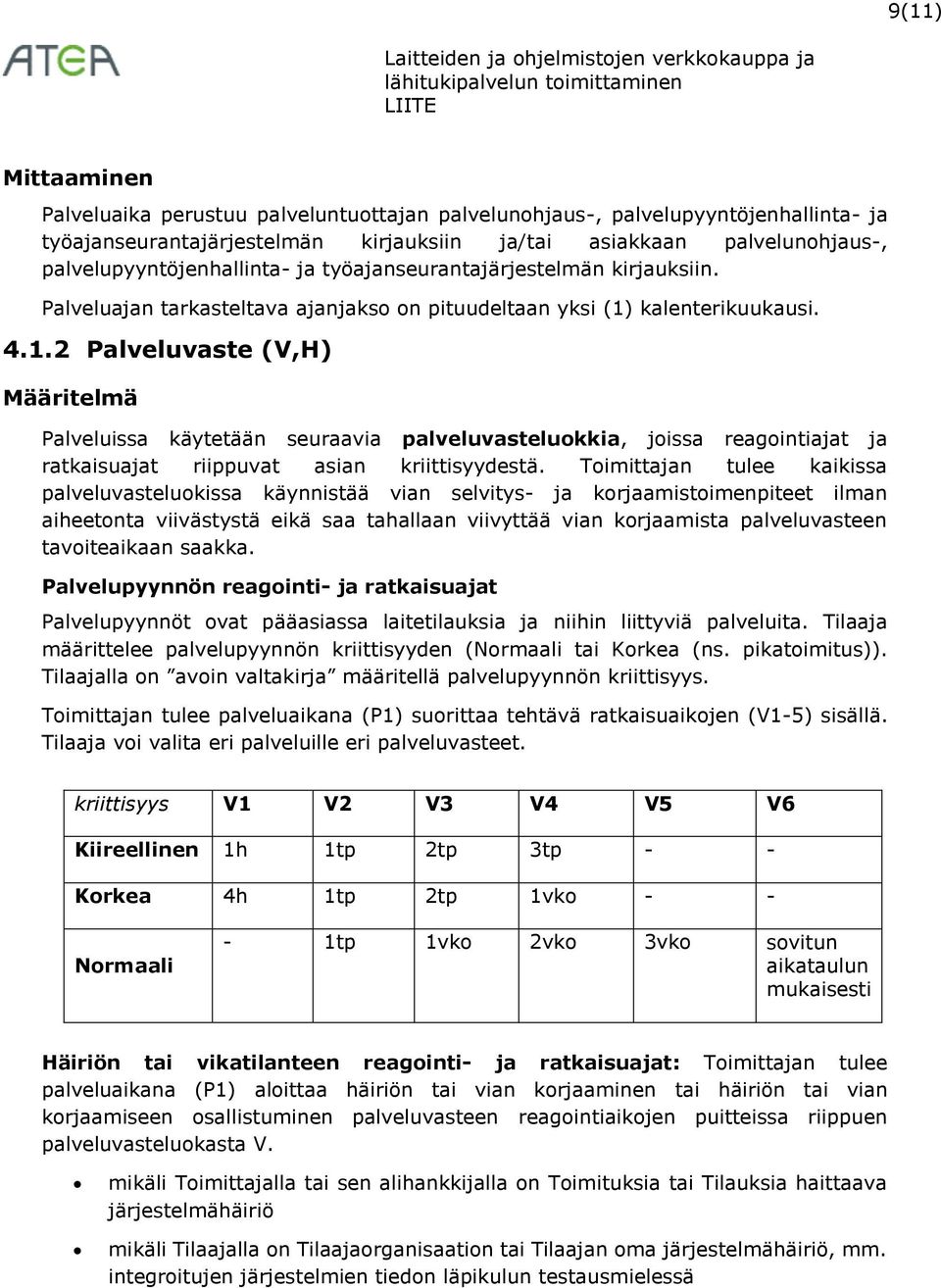 kalenterikuukausi. 4.1.2 Palveluvaste (V,H) Määritelmä Palveluissa käytetään seuraavia palveluvasteluokkia, joissa reagointiajat ja ratkaisuajat riippuvat asian kriittisyydestä.