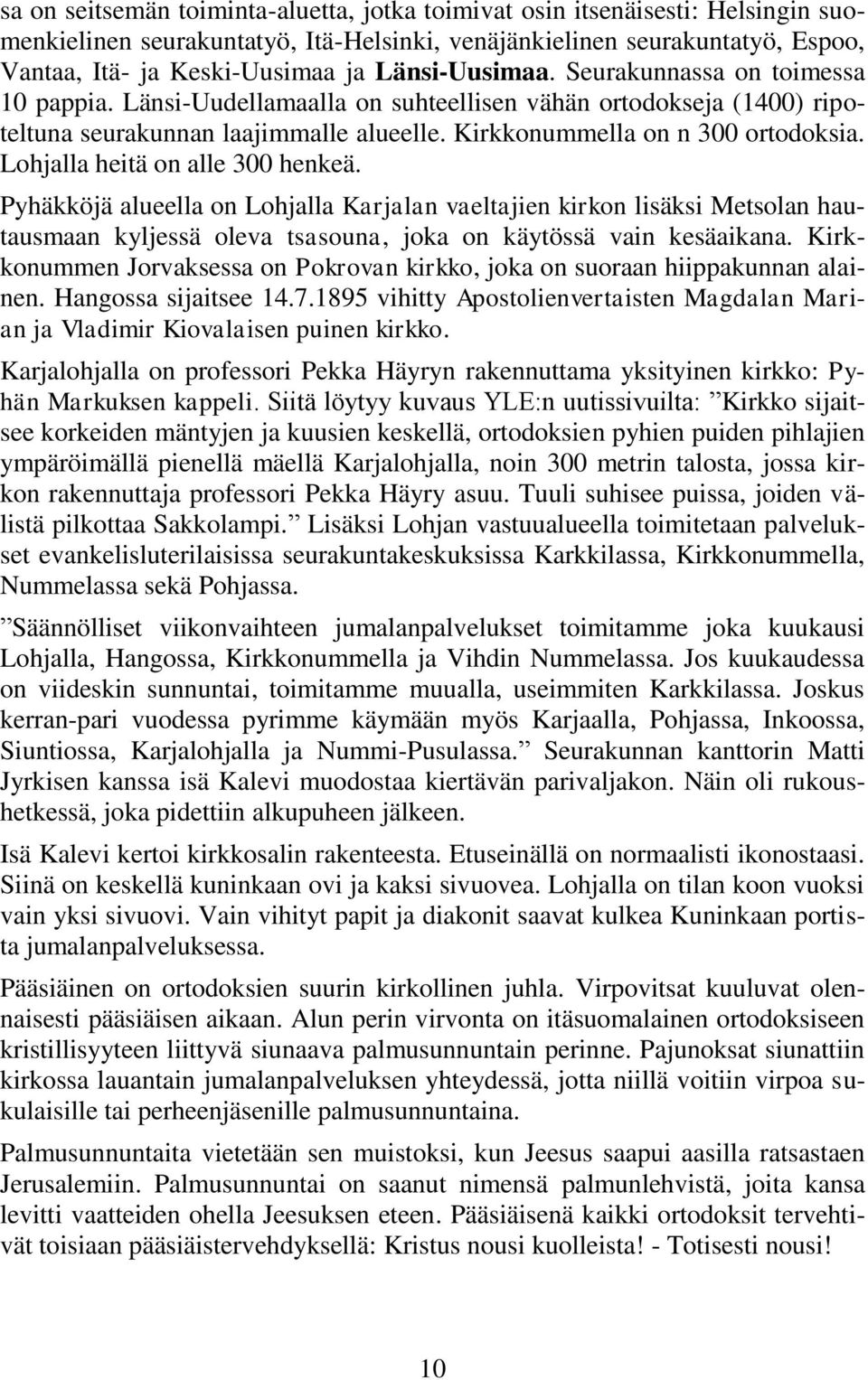 Lohjalla heitä on alle 300 henkeä. Pyhäkköjä alueella on Lohjalla Karjalan vaeltajien kirkon lisäksi Metsolan hautausmaan kyljessä oleva tsasouna, joka on käytössä vain kesäaikana.