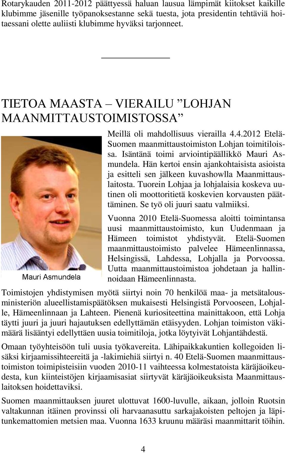 Isäntänä toimi arviointipäällikkö Mauri Asmundela. Hän kertoi ensin ajankohtaisista asioista ja esitteli sen jälkeen kuvashowlla Maanmittauslaitosta.