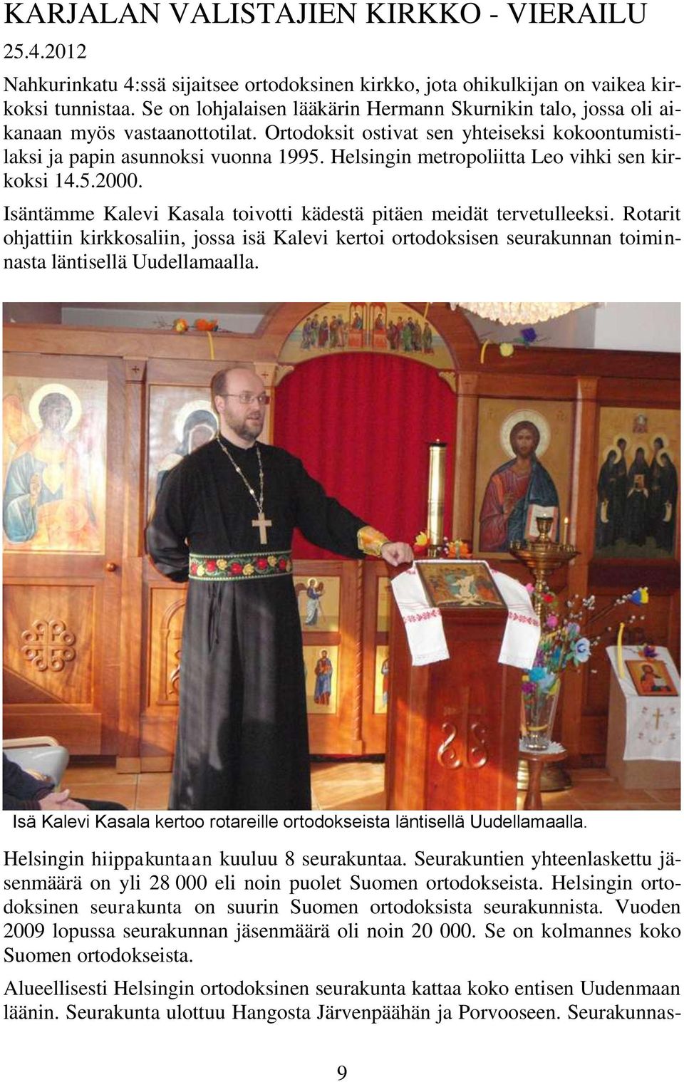 Helsingin metropoliitta Leo vihki sen kirkoksi 14.5.2000. Isäntämme Kalevi Kasala toivotti kädestä pitäen meidät tervetulleeksi.