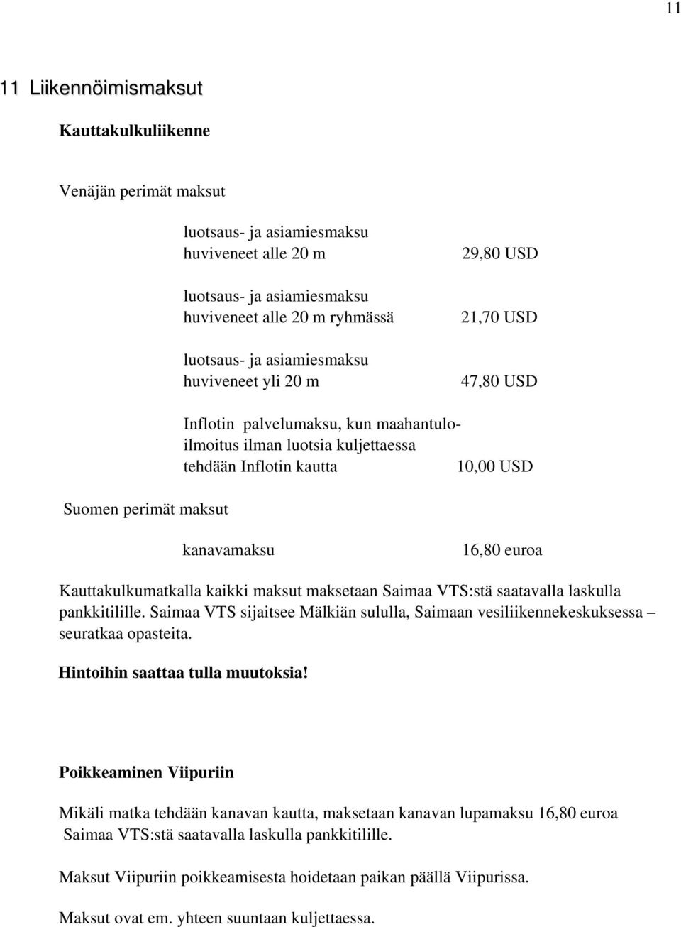 euroa Kauttakulkumatkalla kaikki maksut maksetaan Saimaa VTS:stä saatavalla laskulla pankkitilille. Saimaa VTS sijaitsee Mälkiän sululla, Saimaan vesiliikennekeskuksessa seuratkaa opasteita.