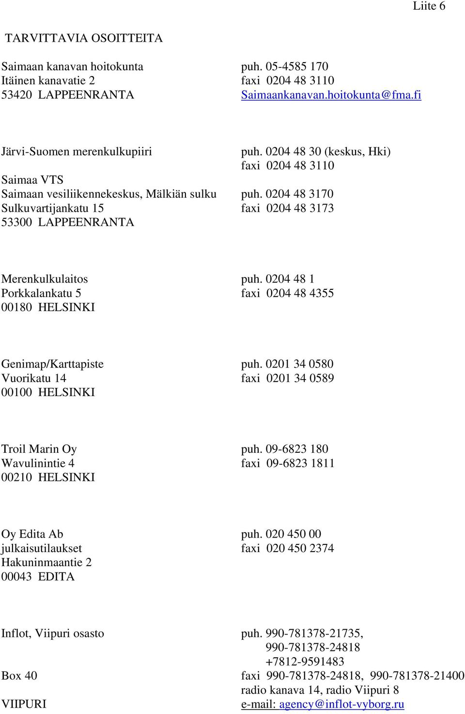 0204 48 3170 faxi 0204 48 3173 Merenkulkulaitos Porkkalankatu 5 00180 HELSINKI puh. 0204 48 1 faxi 0204 48 4355 Genimap/Karttapiste Vuorikatu 14 00100 HELSINKI puh.