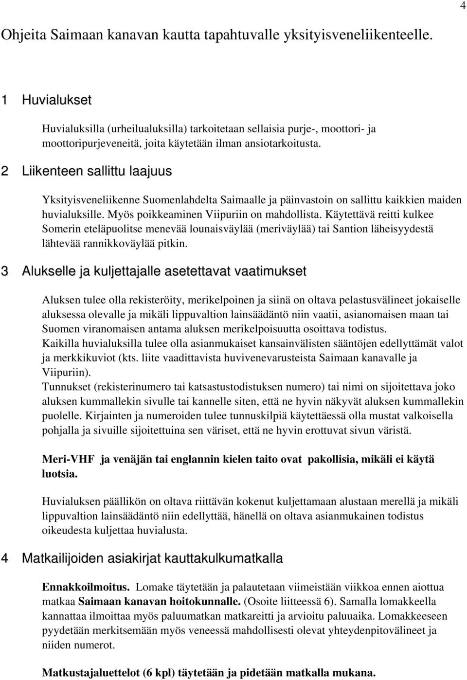 2 Liikenteen sallittu laajuus Yksityisveneliikenne Suomenlahdelta Saimaalle ja päinvastoin on sallittu kaikkien maiden huvialuksille. Myös poikkeaminen Viipuriin on mahdollista.