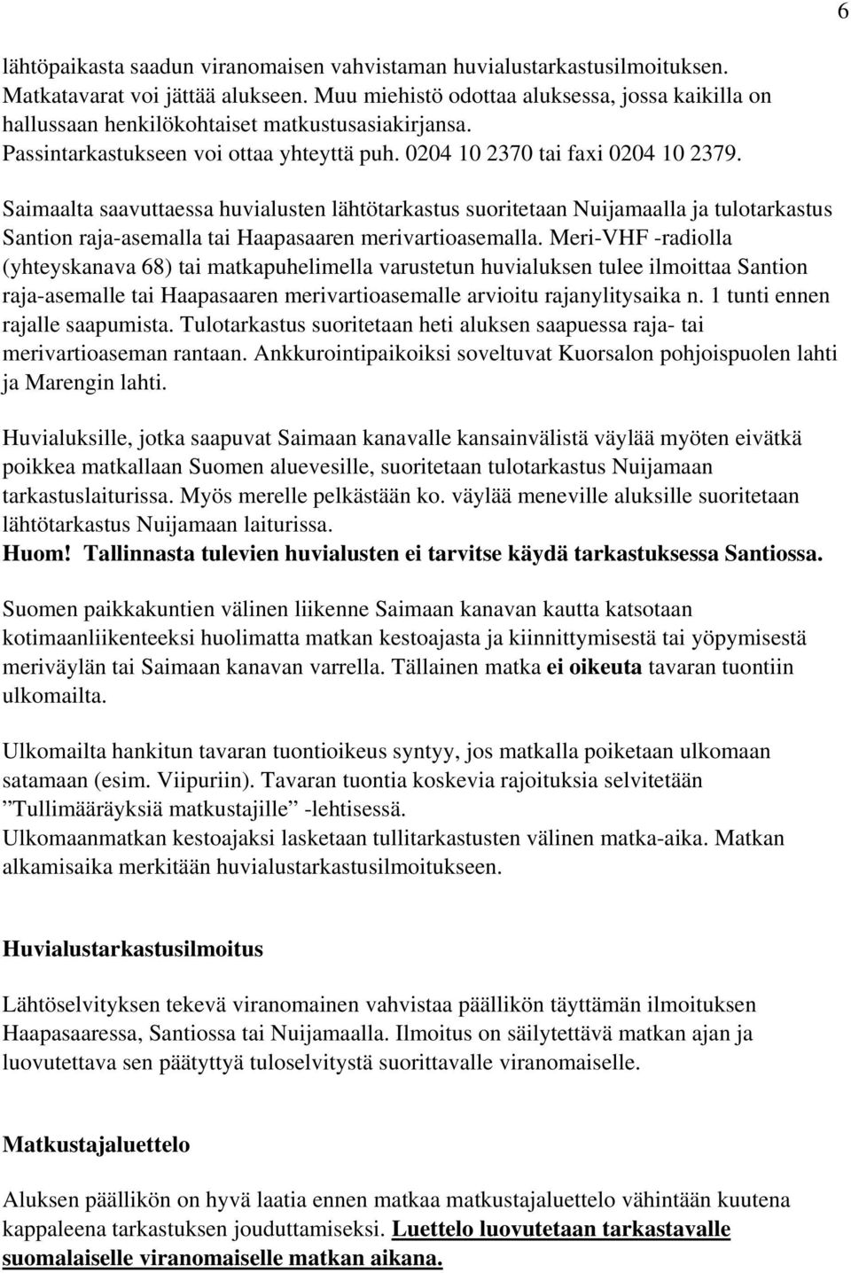 Saimaalta saavuttaessa huvialusten lähtötarkastus suoritetaan Nuijamaalla ja tulotarkastus Santion raja-asemalla tai Haapasaaren merivartioasemalla.