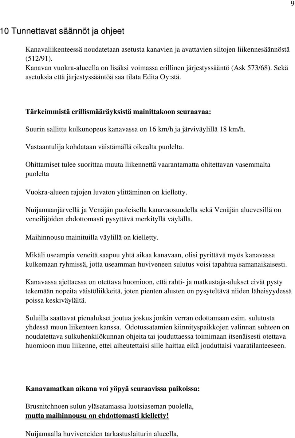 Tärkeimmistä erillismääräyksistä mainittakoon seuraavaa: Suurin sallittu kulkunopeus kanavassa on 16 km/h ja järviväylillä 18 km/h. Vastaantulija kohdataan väistämällä oikealta puolelta.