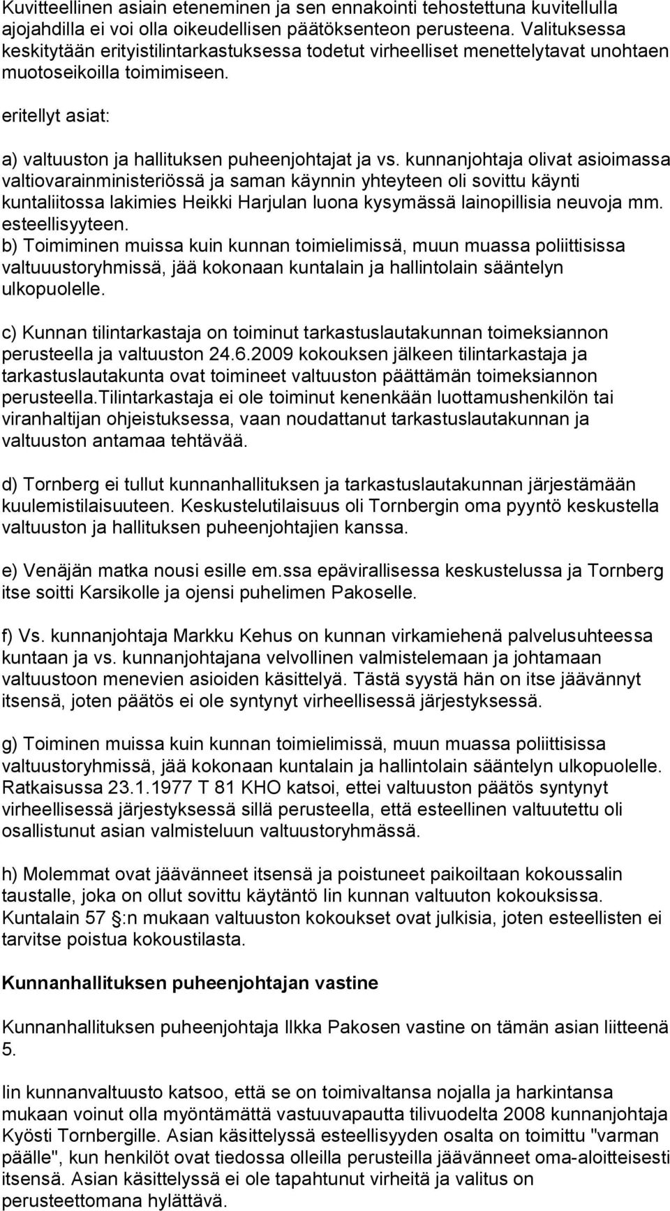 kunnanjohtaja olivat asioimassa valtiovarainministeriössä ja saman käynnin yhteyteen oli sovittu käynti kuntaliitossa lakimies Heikki Harjulan luona kysymässä lainopillisia neuvoja mm.