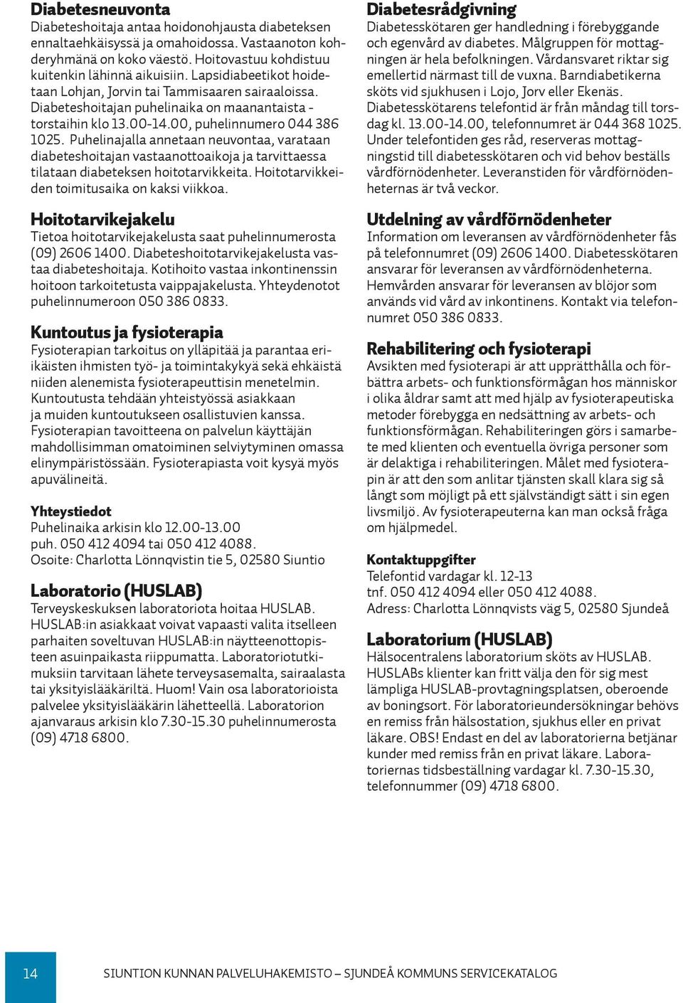 Puhelinajalla annetaan neuvontaa, varataan diabeteshoitajan vastaanottoaikoja ja tarvittaessa tilataan diabeteksen hoitotarvikkeita. Hoitotarvikkeiden toimitusaika on kaksi viikkoa.