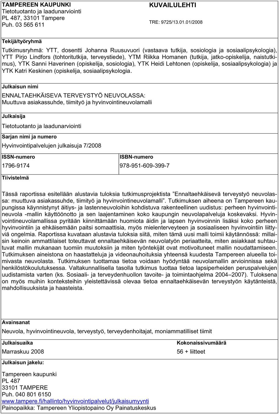 01/2008 Tekijä/työryhmä Tutkimusryhmä: YTT, dosentti Johanna Ruusuvuori (vastaava tutkija, sosiologia ja sosiaalipsykologia), YTT Pirjo Lindfors (tohtoritutkija, terveystiede), YTM Riikka Homanen