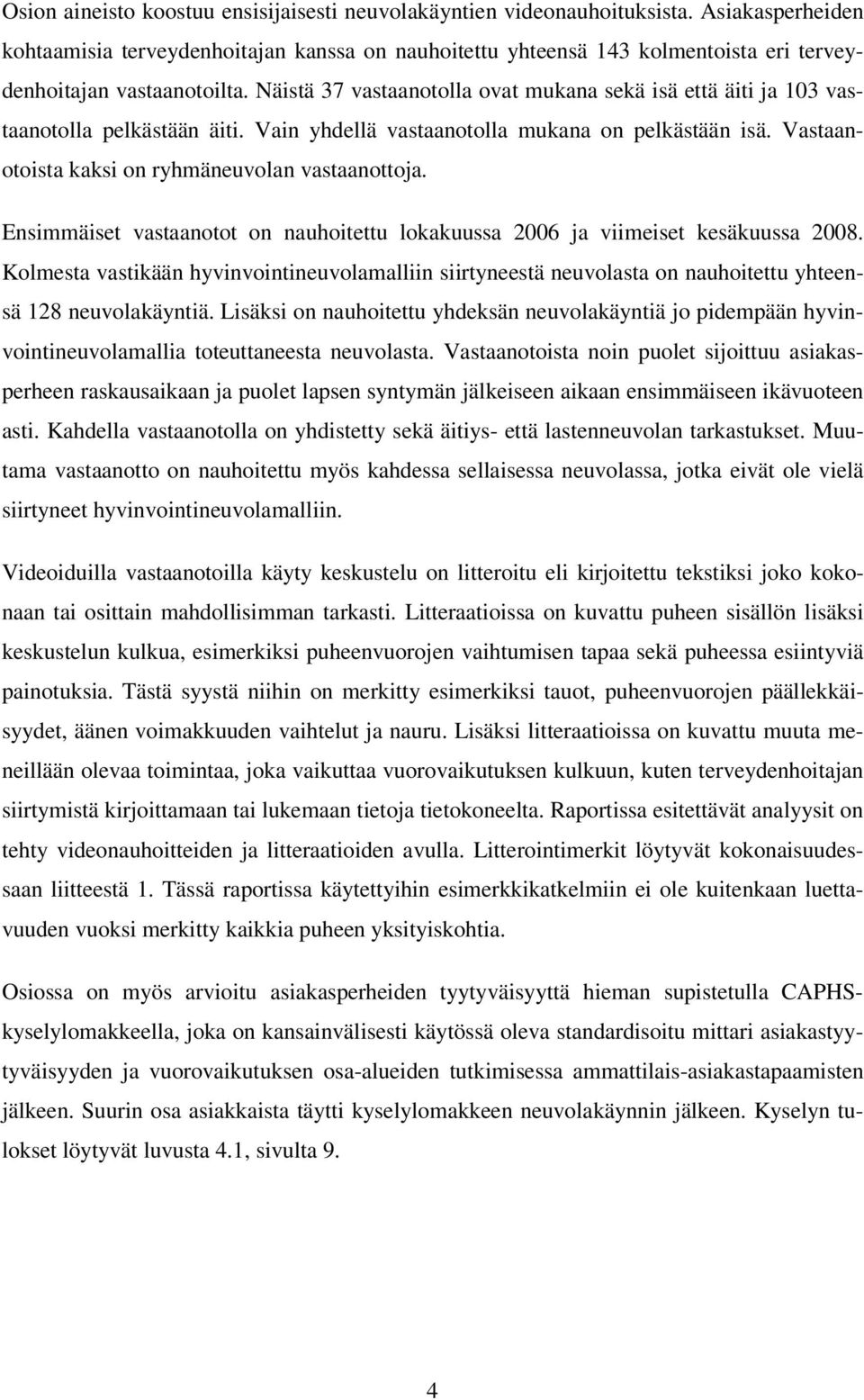 Näistä 37 vastaanotolla ovat mukana sekä isä että äiti ja 103 vastaanotolla pelkästään äiti. Vain yhdellä vastaanotolla mukana on pelkästään isä. Vastaanotoista kaksi on ryhmäneuvolan vastaanottoja.