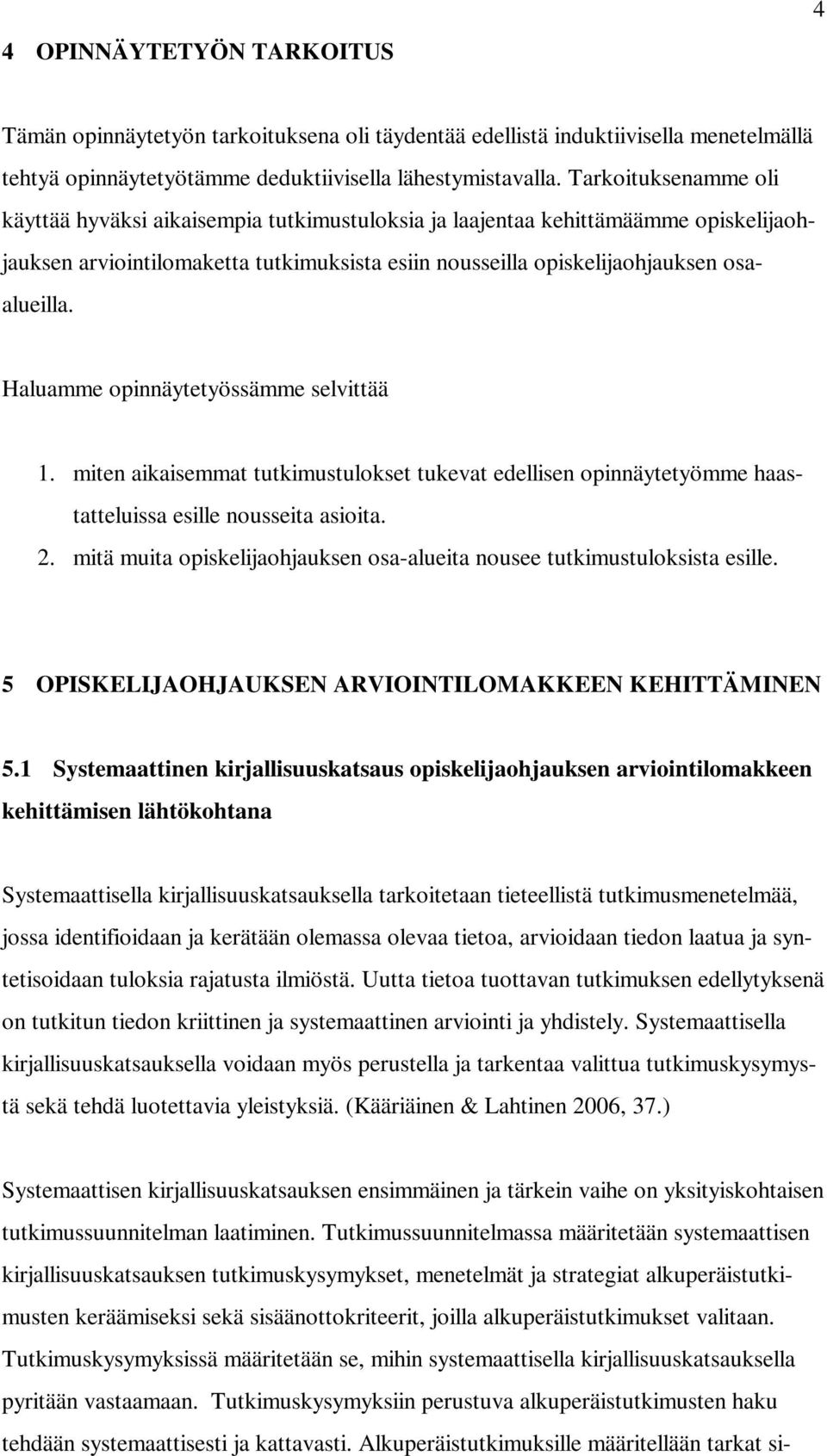 Haluamme opinnäytetyössämme selvittää 1. miten aikaisemmat tutkimustulokset tukevat edellisen opinnäytetyömme haastatteluissa esille nousseita asioita. 2.