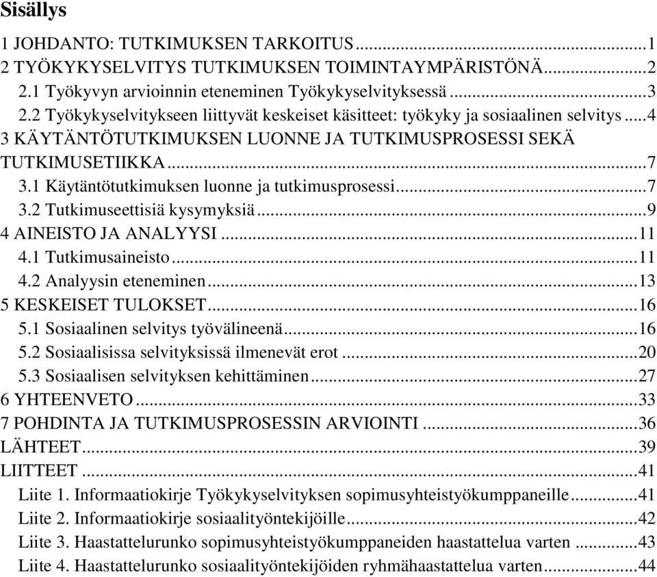 1 Käytäntötutkimuksen luonne ja tutkimusprosessi... 7 3.2 Tutkimuseettisiä kysymyksiä... 9 4 AINEISTO JA ANALYYSI... 11 4.1 Tutkimusaineisto... 11 4.2 Analyysin eteneminen... 13 5 KESKEISET TULOKSET.