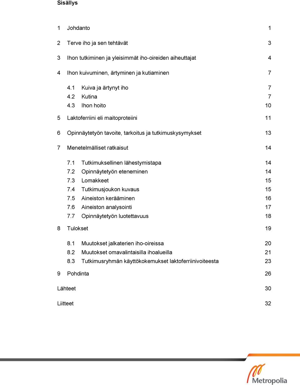 1 Tutkimuksellinen lähestymistapa 14 7.2 Opinnäytetyön eteneminen 14 7.3 Lomakkeet 15 7.4 Tutkimusjoukon kuvaus 15 7.5 Aineiston kerääminen 16 7.6 Aineiston analysointi 17 7.