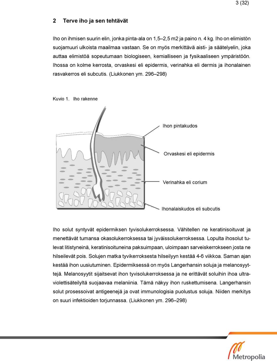 Ihossa on kolme kerrosta, orvaskesi eli epidermis, verinahka eli dermis ja ihonalainen rasvakerros eli subcutis. (Liukkonen ym. 296 298) Kuvio 1.