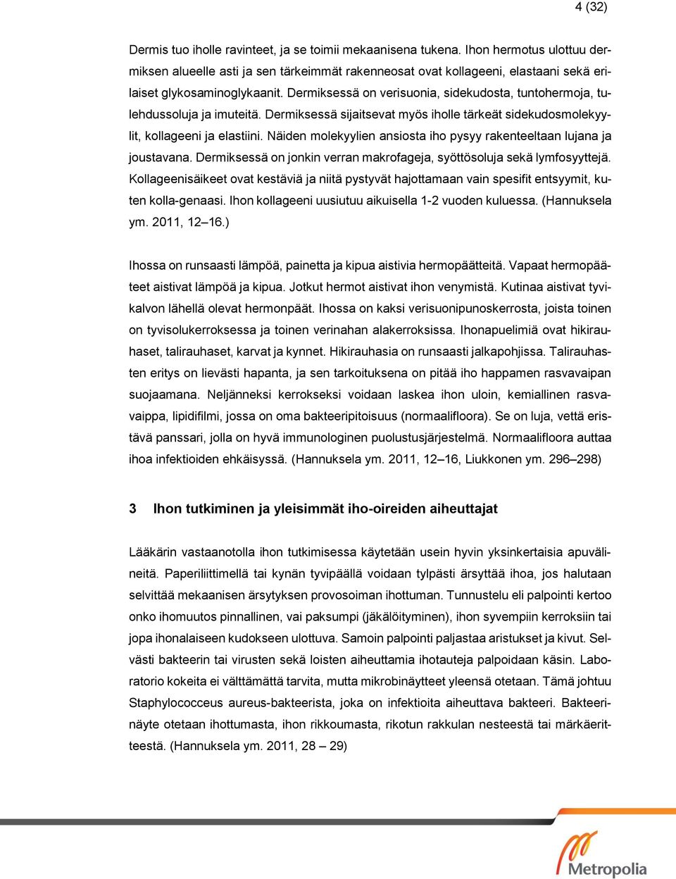 Dermiksessä on verisuonia, sidekudosta, tuntohermoja, tulehdussoluja ja imuteitä. Dermiksessä sijaitsevat myös iholle tärkeät sidekudosmolekyylit, kollageeni ja elastiini.