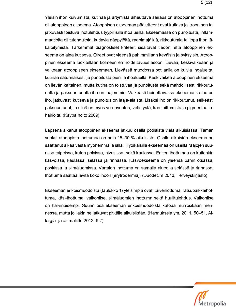 Ekseemassa on punoitusta, inflammaatioita eli tulehduksia, kutiavia näppylöitä, raapimajälkiä, rikkoutumia tai jopa ihon jäkälöitymistä.