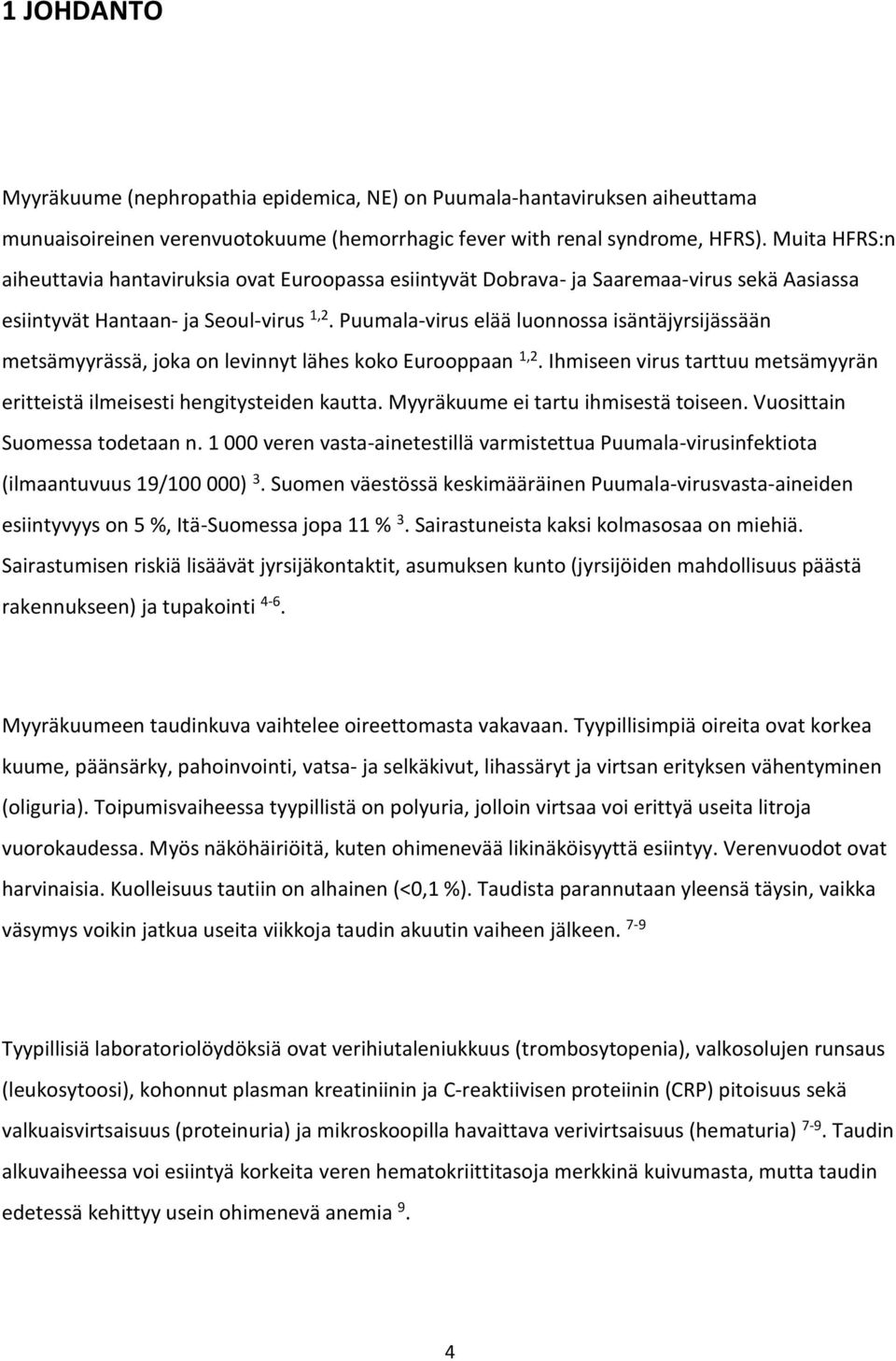 Puumala-virus elää luonnossa isäntäjyrsijässään metsämyyrässä, joka on levinnyt lähes koko Eurooppaan 1,2. Ihmiseen virus tarttuu metsämyyrän eritteistä ilmeisesti hengitysteiden kautta.