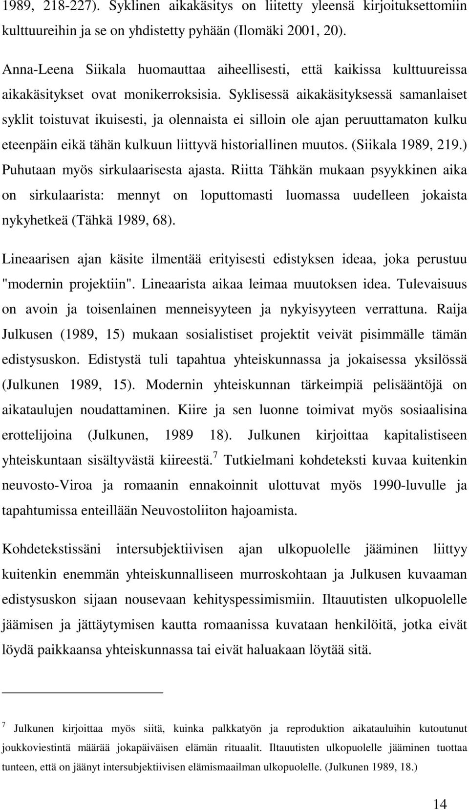 Syklisessä aikakäsityksessä samanlaiset syklit toistuvat ikuisesti, ja olennaista ei silloin ole ajan peruuttamaton kulku eteenpäin eikä tähän kulkuun liittyvä historiallinen muutos.