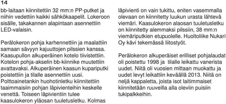 Alkuperäinen kaasun kupariputki poistettiin ja tilalle asennettiin uusi. Polttoainetankin huohotinletku kiinnitettiin taaimmaisiin pohjan läpivienteihin keskelle venettä.