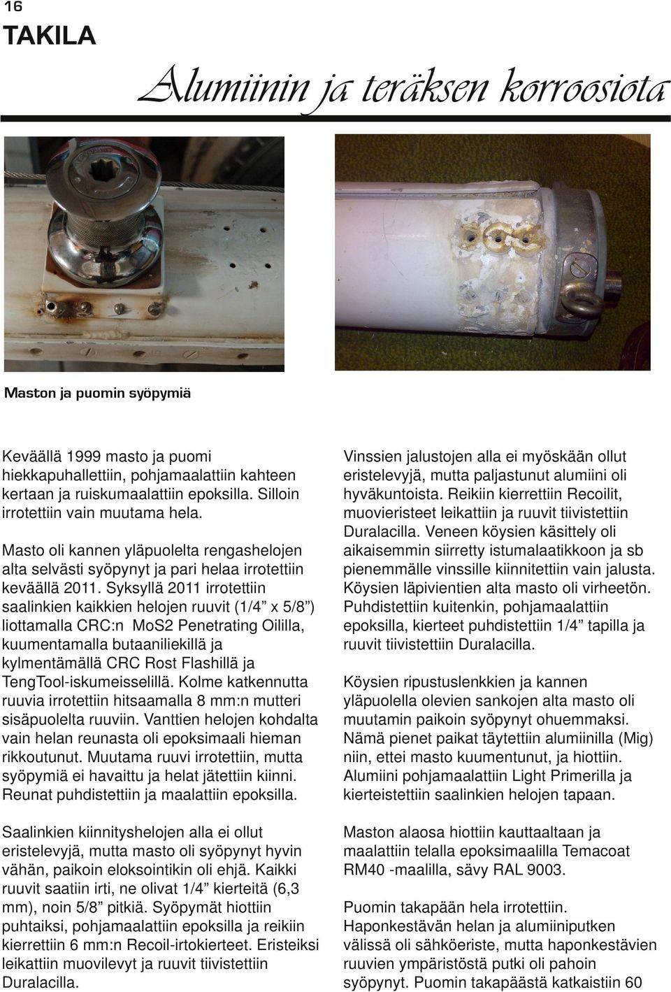 Syksyllä 2011 irrotettiin saalinkien kaikkien helojen ruuvit (1/4 x 5/8 ) liottamalla CRC:n MoS2 Penetrating Oililla, kuumentamalla butaaniliekillä ja kylmentämällä CRC Rost Flashillä ja