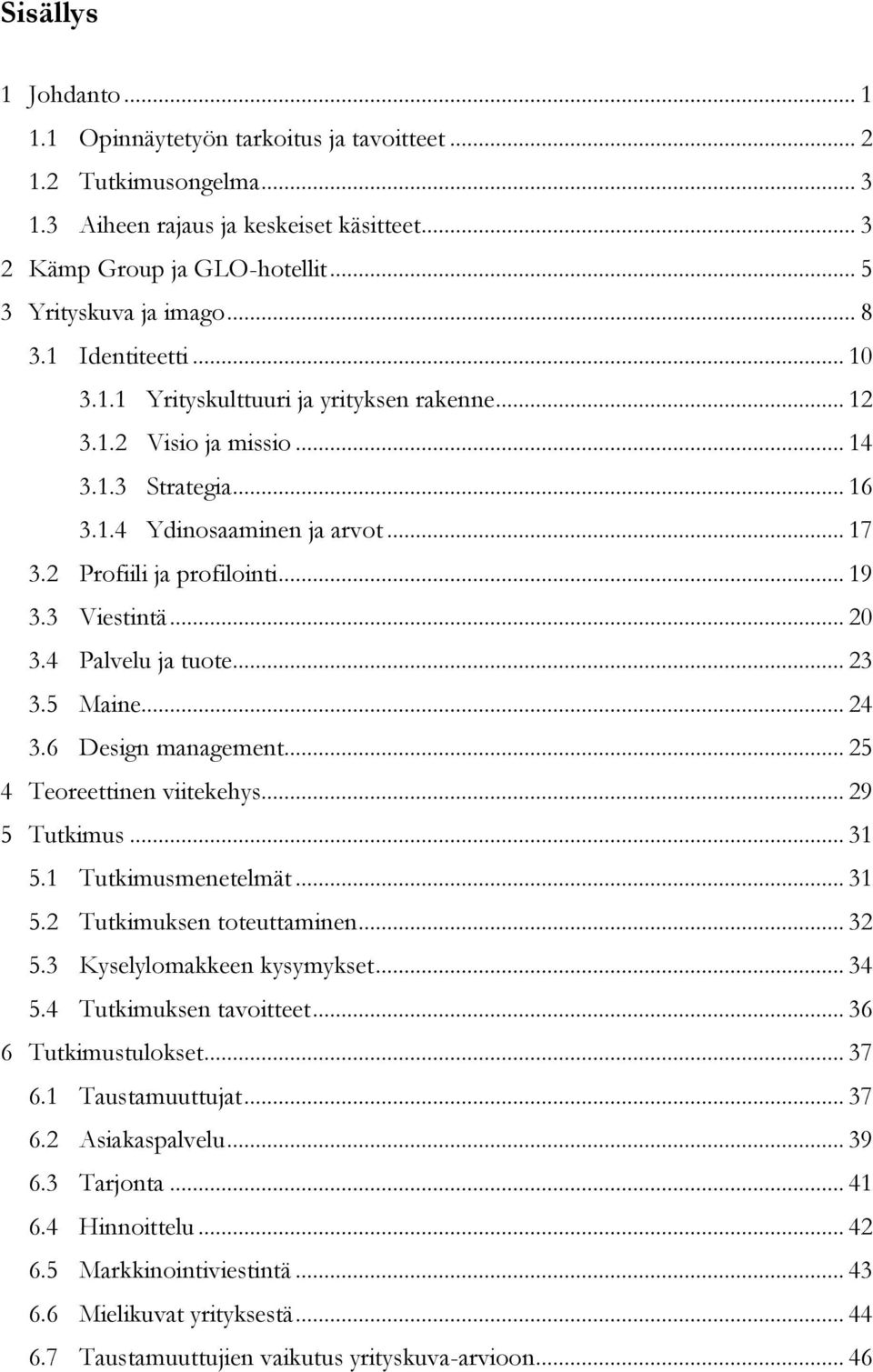 3 Viestintä... 20 3.4 Palvelu ja tuote... 23 3.5 Maine... 24 3.6 Design management... 25 4 Teoreettinen viitekehys... 29 5 Tutkimus... 31 5.1 Tutkimusmenetelmät... 31 5.2 Tutkimuksen toteuttaminen.