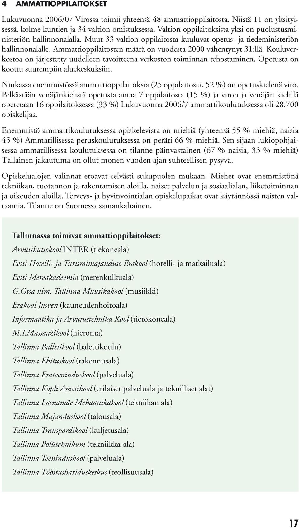 Ammattioppilaitosten määrä on vuodesta 2000 vähentynyt 31:llä. Kouluverkostoa on järjestetty uudelleen tavoitteena verkoston toiminnan tehostaminen. Opetusta on koottu suurempiin aluekeskuksiin.