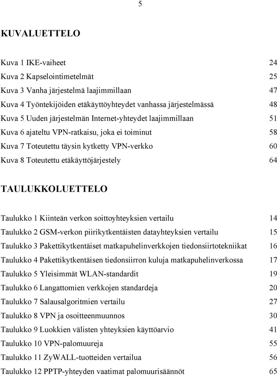 TAULUKKOLUETTELO Taulukko 1 Kiinteän verkon soittoyhteyksien vertailu 14 Taulukko 2 GSM-verkon piirikytkentäisten datayhteyksien vertailu 15 Taulukko 3 Pakettikytkentäiset matkapuhelinverkkojen