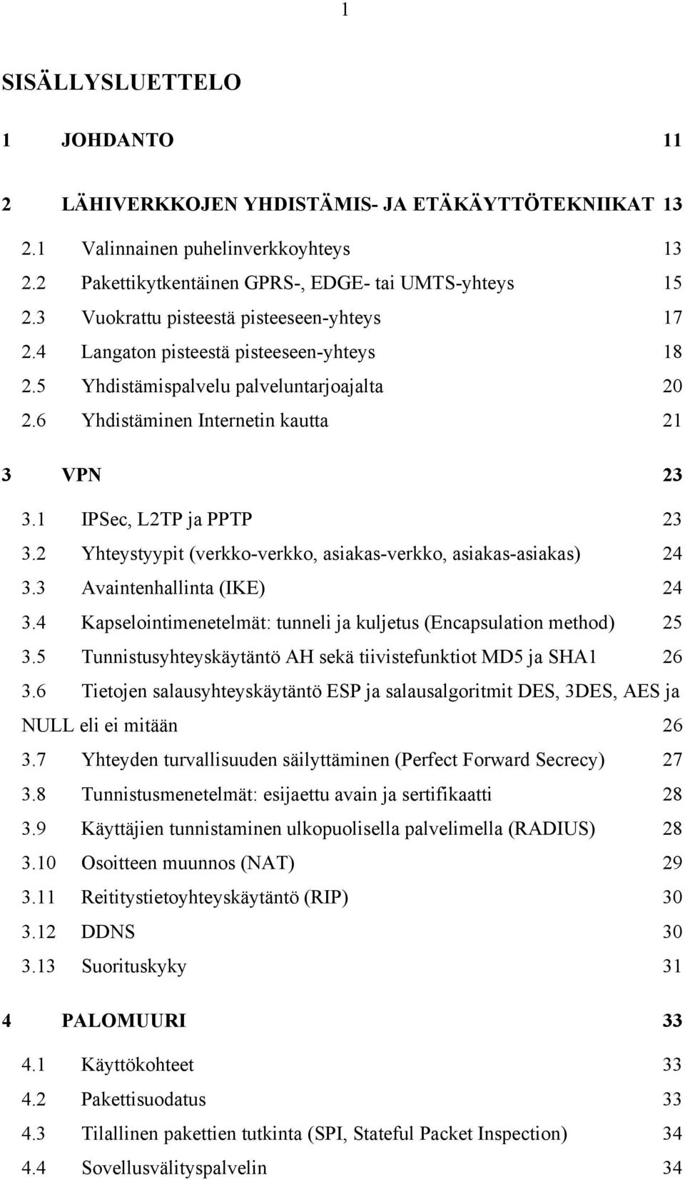 1 IPSec, L2TP ja PPTP 23 3.2 Yhteystyypit (verkko-verkko, asiakas-verkko, asiakas-asiakas) 24 3.3 Avaintenhallinta (IKE) 24 3.4 Kapselointimenetelmät: tunneli ja kuljetus (Encapsulation method) 25 3.