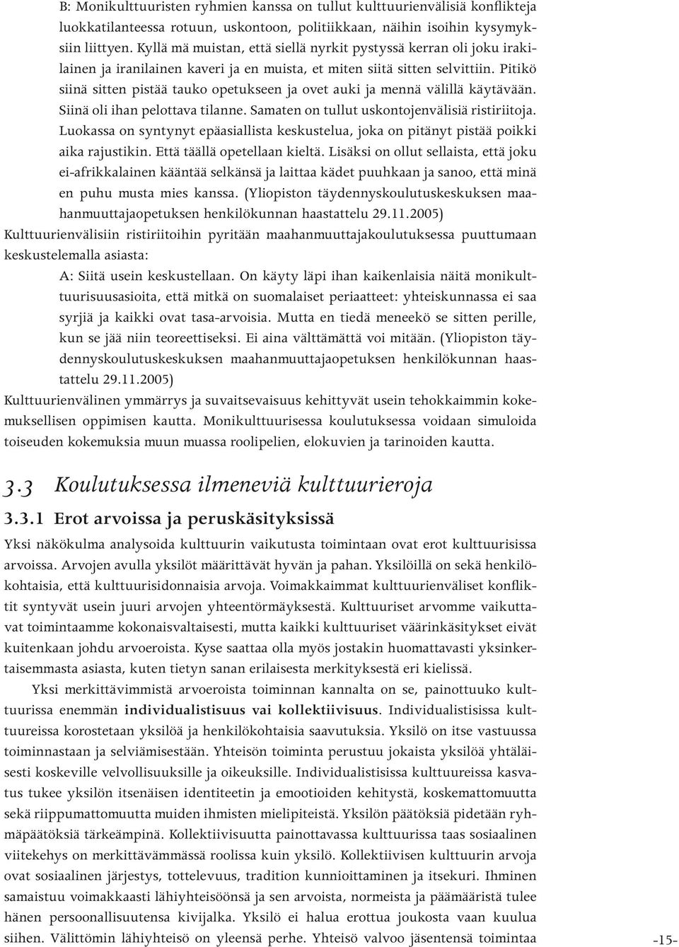 Pitikö siinä sitten pistää tauko opetukseen ja ovet auki ja mennä välillä käytävään. Siinä oli ihan pelottava tilanne. Samaten on tullut uskontojenvälisiä ristiriitoja.