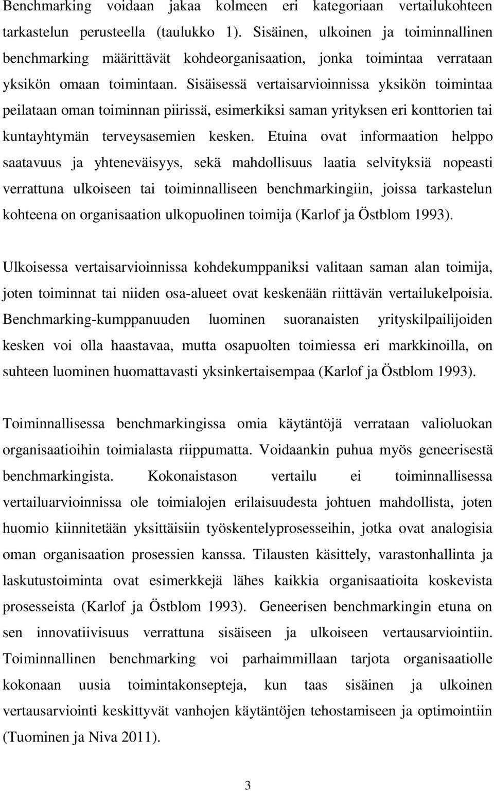 Sisäisessä vertaisarvioinnissa yksikön toimintaa peilataan oman toiminnan piirissä, esimerkiksi saman yrityksen eri konttorien tai kuntayhtymän terveysasemien kesken.