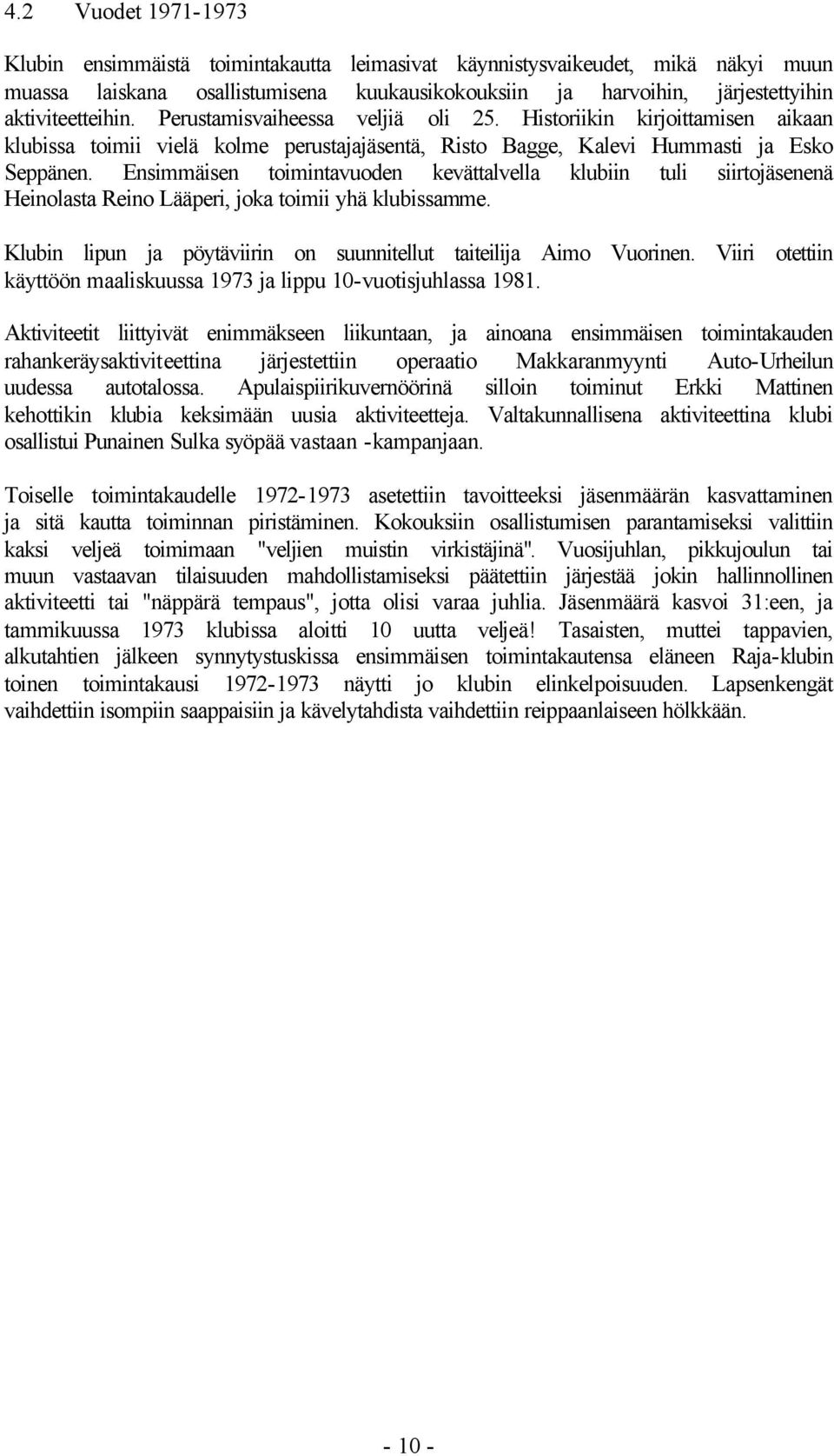 Ensimmäisen toimintavuoden kevättalvella klubiin tuli siirtojäsenenä Heinolasta Reino Lääperi, joka toimii yhä klubissamme. Klubin lipun ja pöytäviirin on suunnitellut taiteilija Aimo Vuorinen.