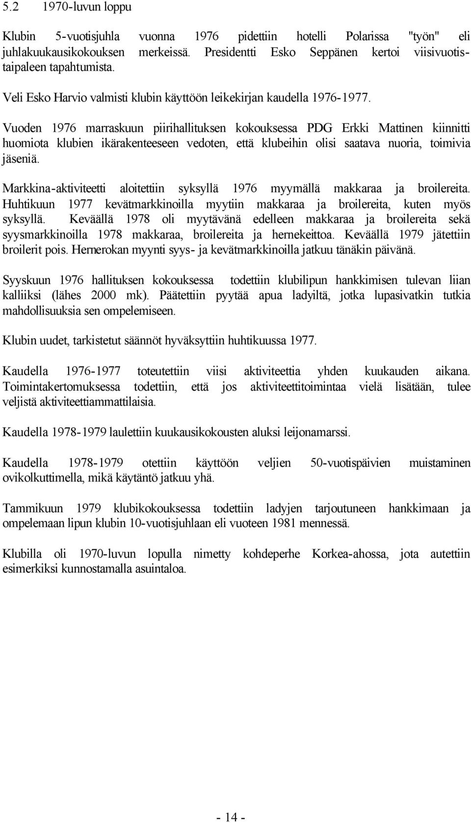 Vuoden 1976 marraskuun piirihallituksen kokouksessa PDG Erkki Mattinen kiinnitti huomiota klubien ikärakenteeseen vedoten, että klubeihin olisi saatava nuoria, toimivia jäseniä.