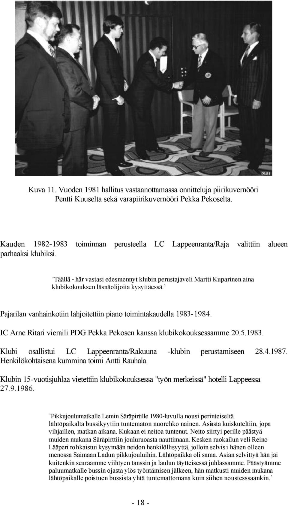 Täällä - här vastasi edesmennyt klubin perustajaveli Martti Kuparinen aina klubikokouksen läsnäolijoita kysyttäessä. Pajarilan vanhainkotiin lahjoitettiin piano toimintakaudella 1983-1984.