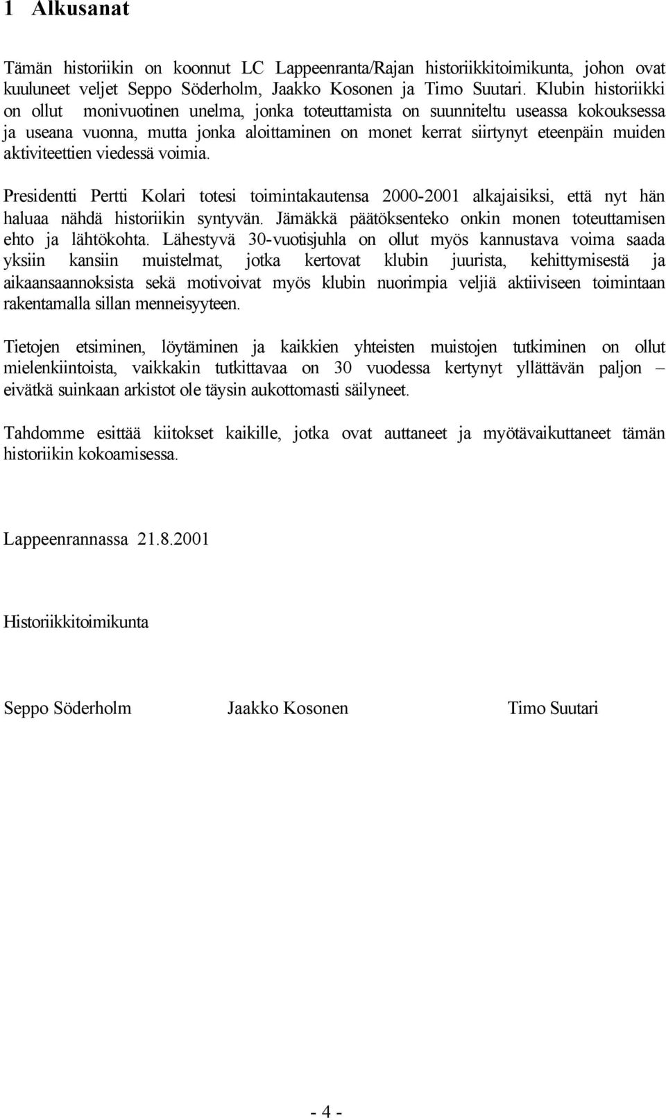 aktiviteettien viedessä voimia. Presidentti Pertti Kolari totesi toimintakautensa 2000-2001 alkajaisiksi, että nyt hän haluaa nähdä historiikin syntyvän.