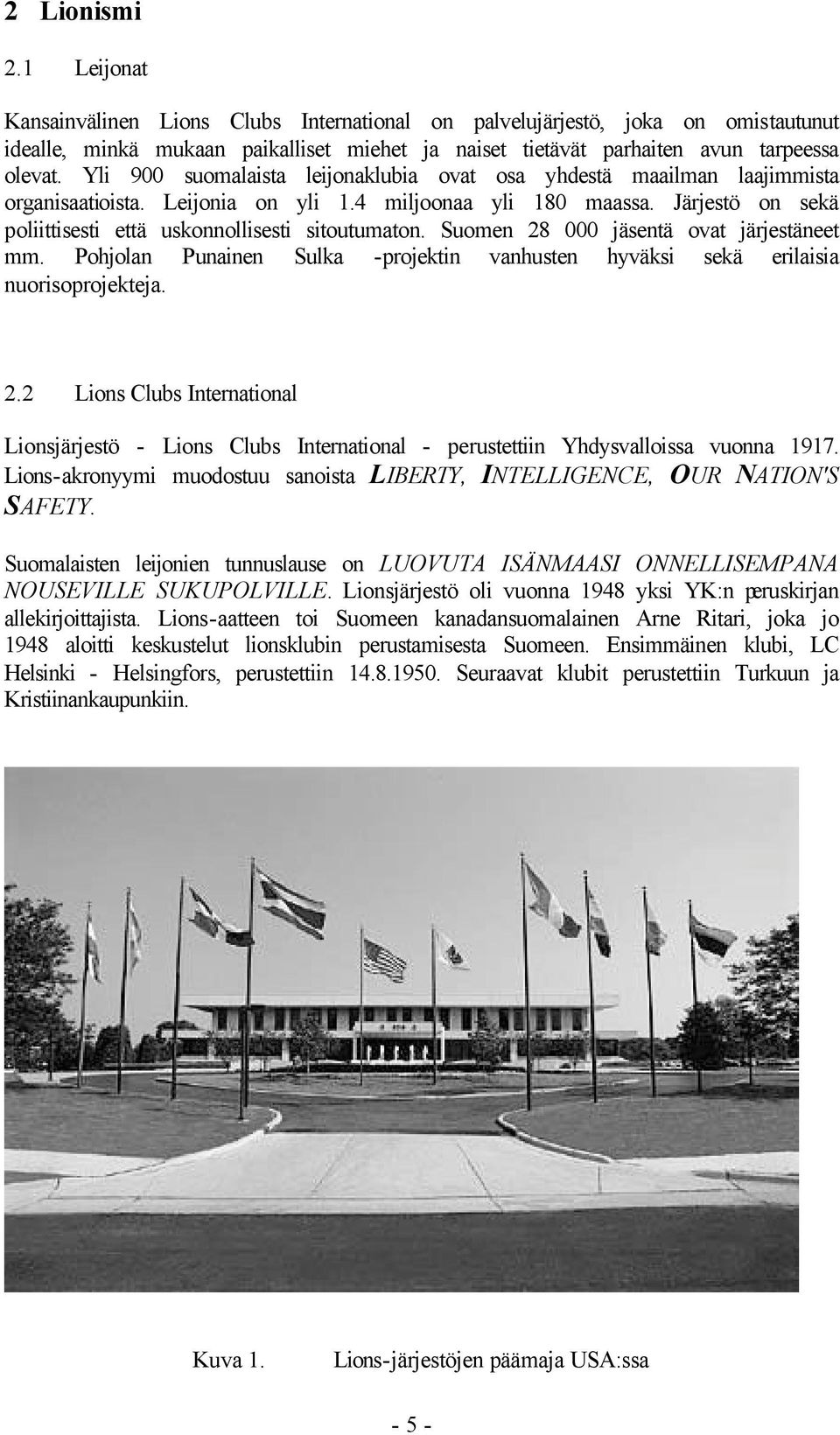 Järjestö on sekä poliittisesti että uskonnollisesti sitoutumaton. Suomen 28 000 jäsentä ovat järjestäneet mm. Pohjolan Punainen Sulka -projektin vanhusten hyväksi sekä erilaisia nuorisoprojekteja. 2.2 Lions Clubs International Lionsjärjestö - Lions Clubs International - perustettiin Yhdysvalloissa vuonna 1917.