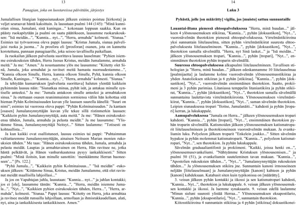 .., Kunnia... nyt..., Herra, armahda kolmesti. Siunaa. Esimies tai työvuorossa oleva pappi lausuu: Kristus Jumala, siunaa palvelijaisi ruoka ja juoma.