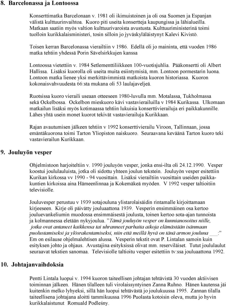 Kulttuuriministerinä toimi tuolloin kurikkalaisministeri, tosin silloin jo jyväskyläläistynyt Kalevi Kivistö. Toisen kerran Barcelonassa vierailtiin v 1986.