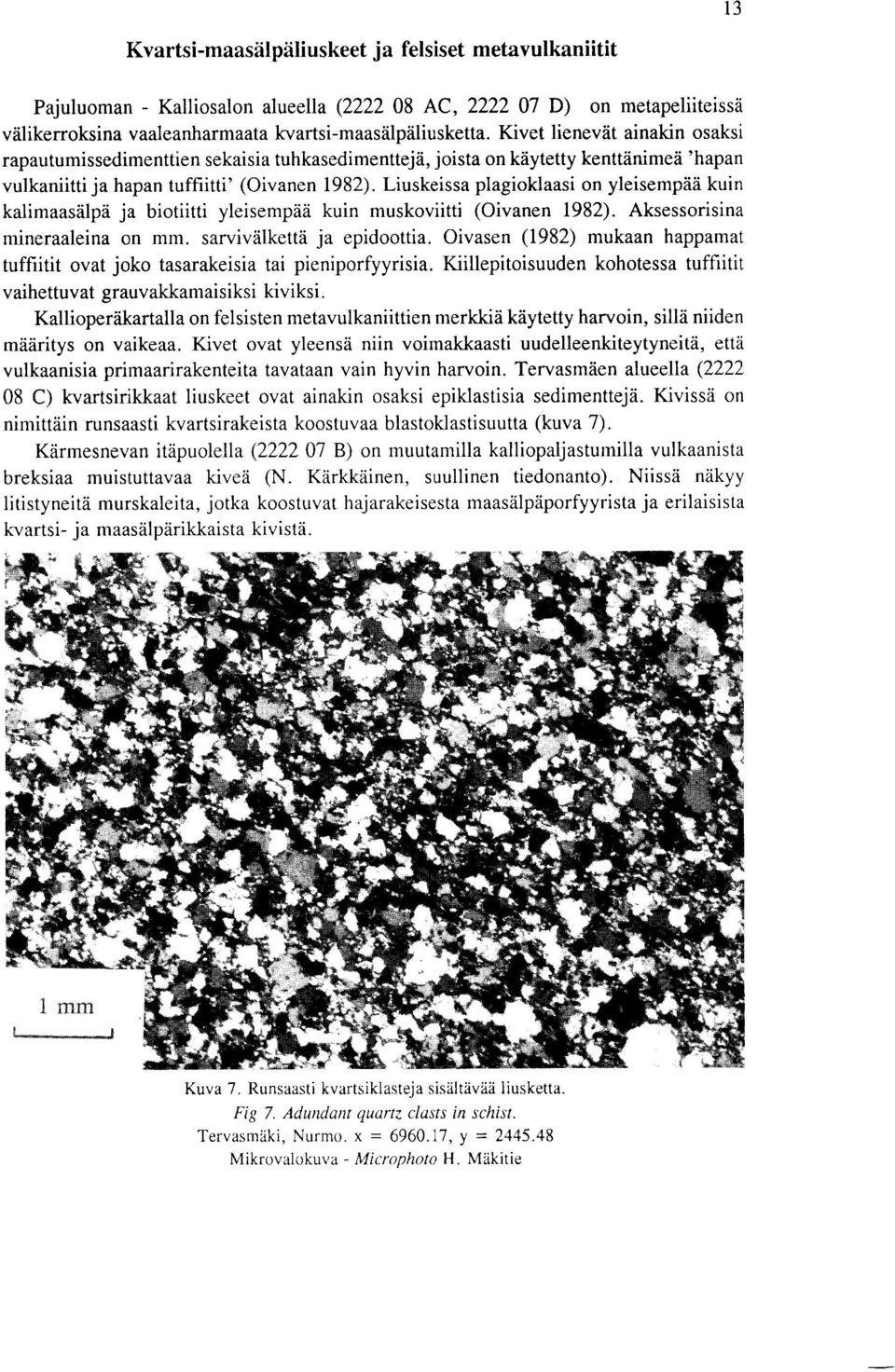 Liuskeissa plagioklaasi on yleisempaa kuin kalimaasalpa ja biotiitti yleisempaa kuin muskoviitti (Oivanen 1982). Aksessorisina mineraaleina on mm. sarvivalketta ja epidoottia.