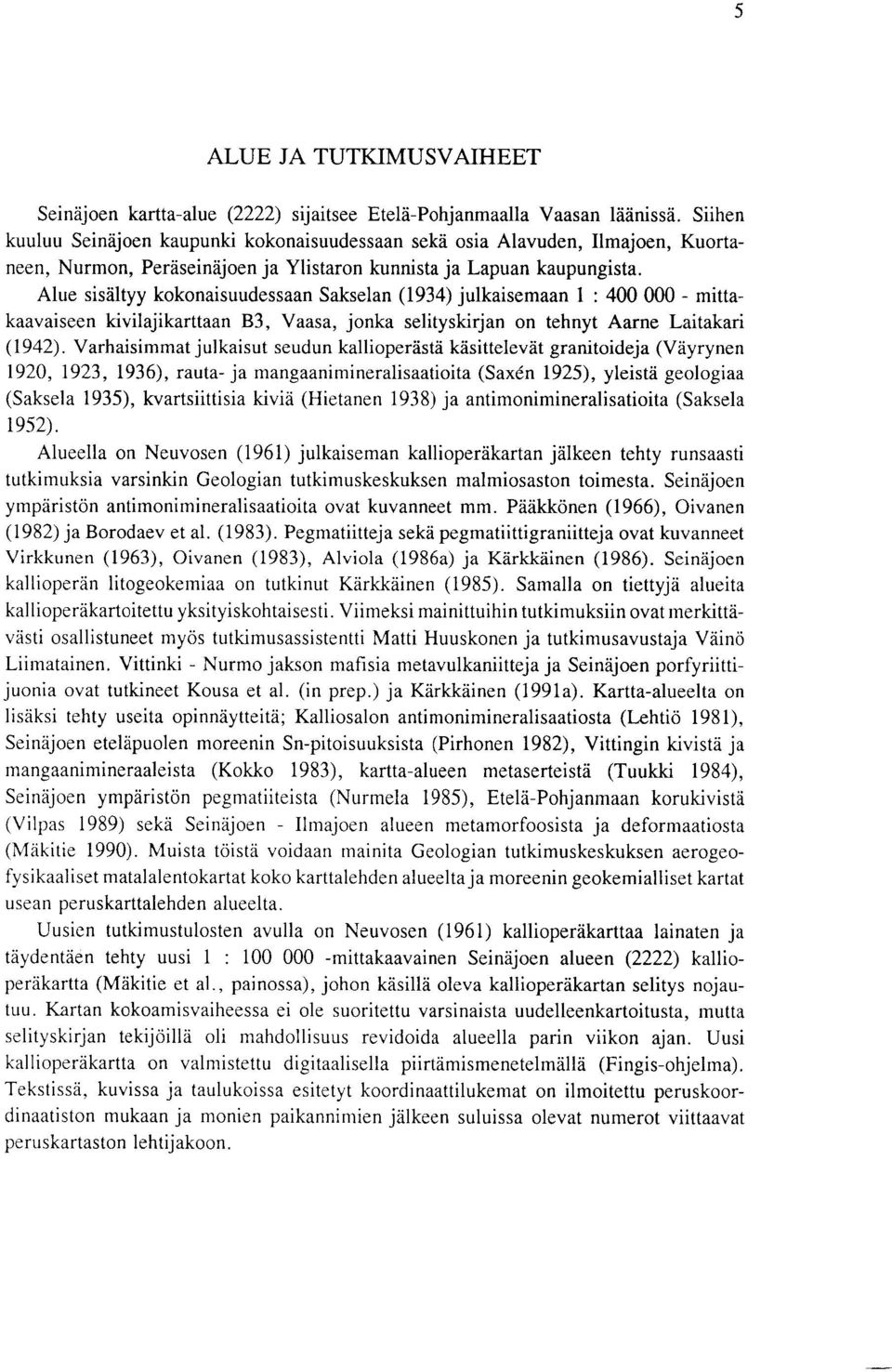 Alue sisaltyy kokonaisuudessaan Sakselan (1934) julkaisemaan 1 : 400 000 - mittakaavaiseen kivilajikarttaan B3, Vaasa, jonka selityskirjan on tehnyt Aarne Laitakari (1942).