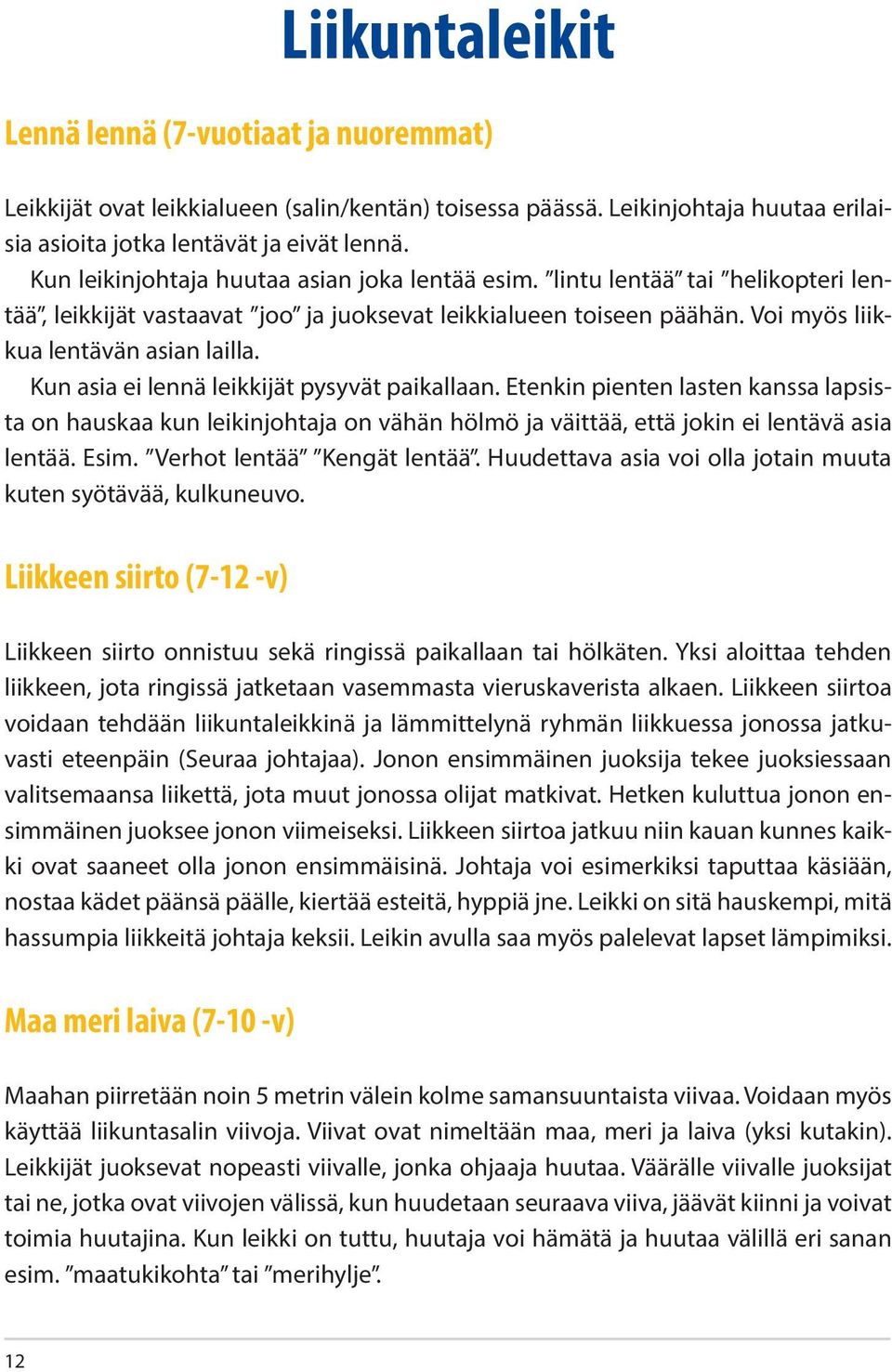 Kun asia ei lennä leikkijät pysyvät paikallaan. Etenkin pienten lasten kanssa lapsista on hauskaa kun leikinjohtaja on vähän hölmö ja väittää, että jokin ei lentävä asia lentää. Esim.